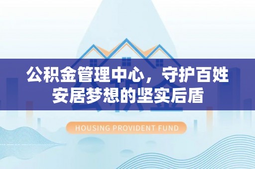 榆阳公积金管理中心，守护百姓安居梦想的坚实后盾