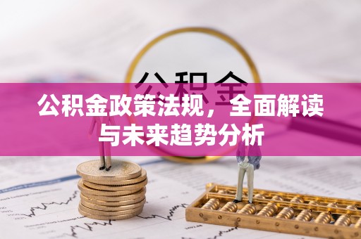 榆阳公积金政策法规，全面解读与未来趋势分析