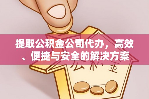 榆阳提取公积金公司代办，高效、便捷与安全的解决方案
