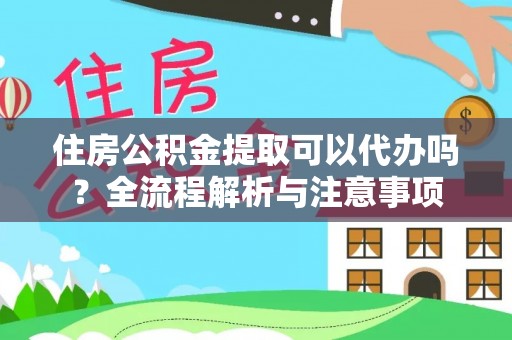 榆阳住房公积金提取可以代办吗？全流程解析与注意事项