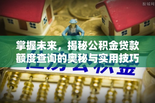 榆阳掌握未来，揭秘公积金贷款额度查询的奥秘与实用技巧