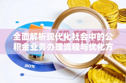 榆阳全面解析现代化社会中的公积金业务办理流程与优化方案