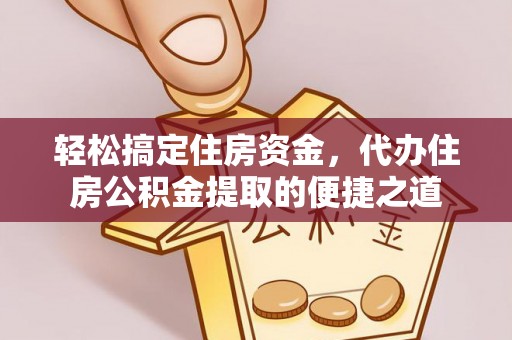 榆阳轻松搞定住房资金，代办住房公积金提取的便捷之道