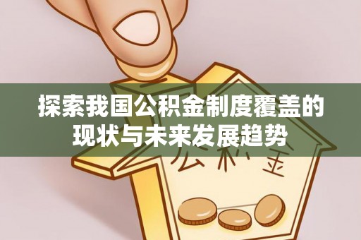 榆阳探索我国公积金制度覆盖的现状与未来发展趋势
