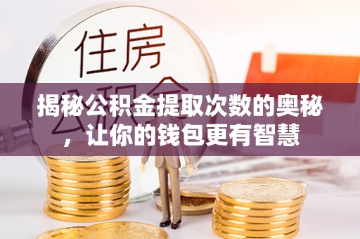榆阳揭秘公积金提取次数的奥秘，让你的钱包更有智慧
