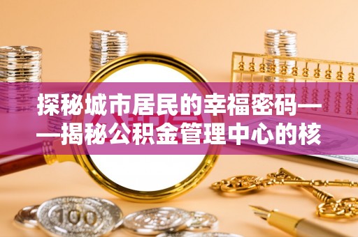 榆阳探秘城市居民的幸福密码——揭秘公积金管理中心的核心作用