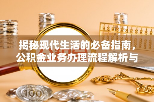 榆阳揭秘现代生活的必备指南，公积金业务办理流程解析与优化建议