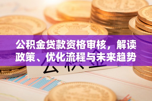 榆阳公积金贷款资格审核，解读政策、优化流程与未来趋势
