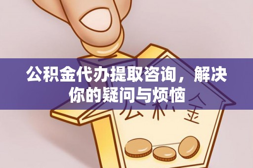 榆阳公积金代办提取咨询，解决你的疑问与烦恼