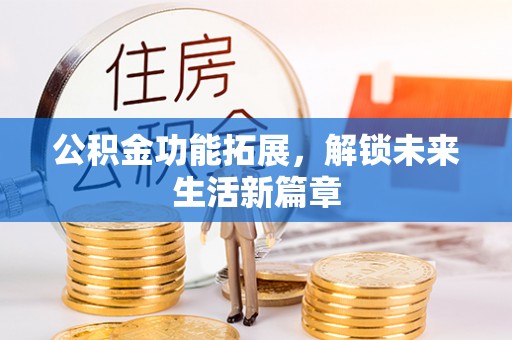 榆阳公积金功能拓展，解锁未来生活新篇章