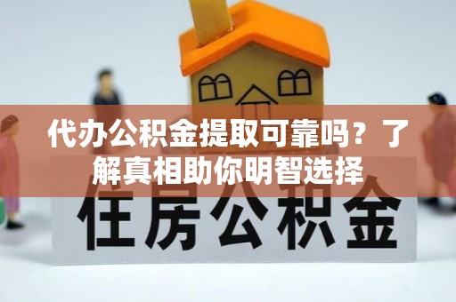 榆阳代办公积金提取可靠吗？了解真相助你明智选择