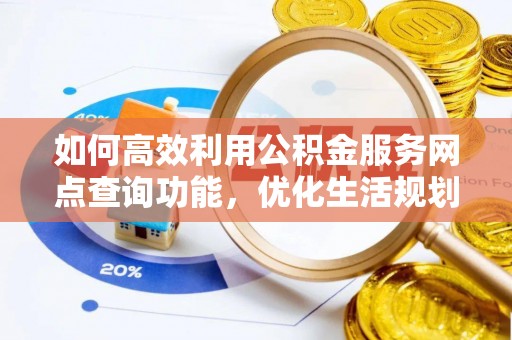 榆阳如何高效利用公积金服务网点查询功能，优化生活规划