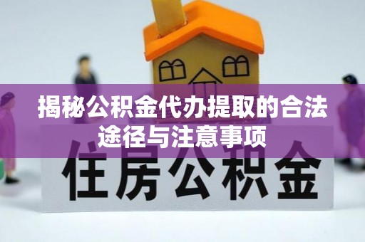 榆阳揭秘公积金代办提取的合法途径与注意事项