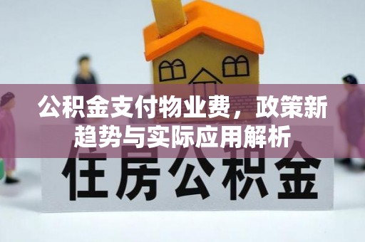 榆阳公积金支付物业费，政策新趋势与实际应用解析