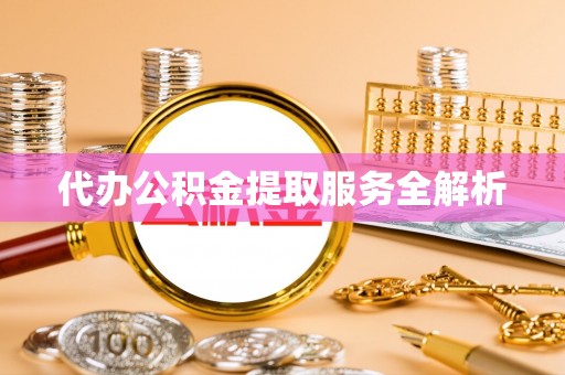 榆阳代办公积金提取服务全解析