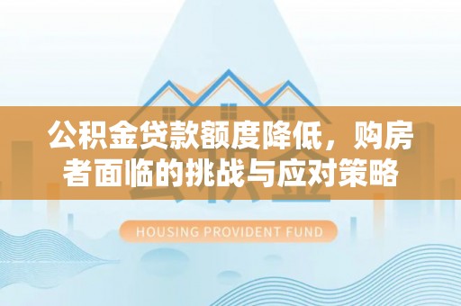 榆阳公积金贷款额度降低，购房者面临的挑战与应对策略