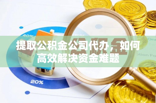 榆阳提取公积金公司代办，如何高效解决资金难题
