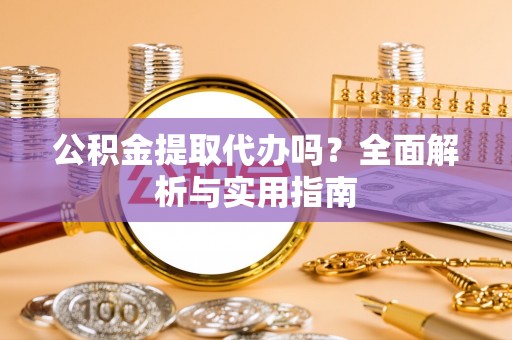 榆阳公积金提取代办吗？全面解析与实用指南
