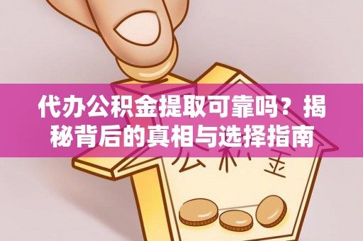 榆阳代办公积金提取可靠吗？揭秘背后的真相与选择指南