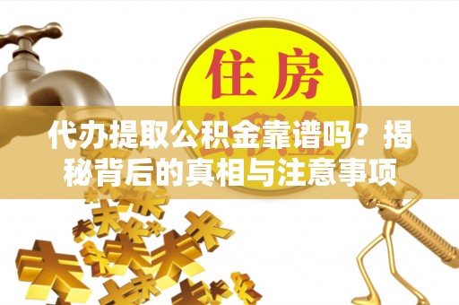 榆阳代办提取公积金靠谱吗？揭秘背后的真相与注意事项