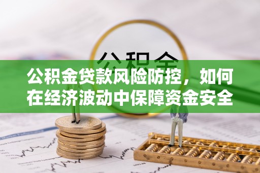 榆阳公积金贷款风险防控，如何在经济波动中保障资金安全
