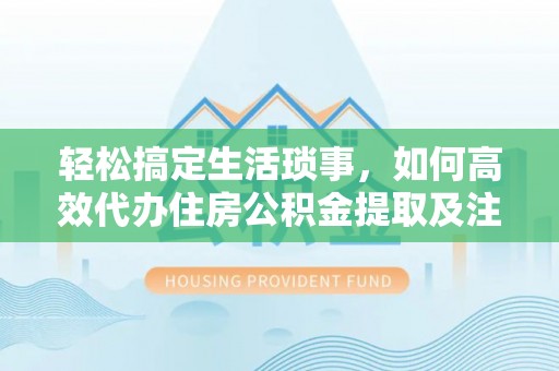 榆阳轻松搞定生活琐事，如何高效代办住房公积金提取及注意事项
