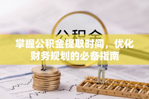 榆阳掌握公积金提取时间，优化财务规划的必备指南