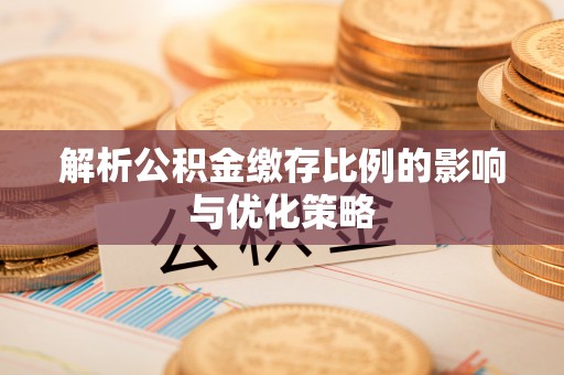 榆阳解析公积金缴存比例的影响与优化策略