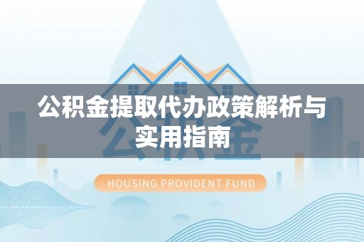 榆阳公积金提取代办政策解析与实用指南