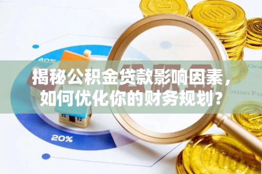 榆阳揭秘公积金贷款影响因素，如何优化你的财务规划？