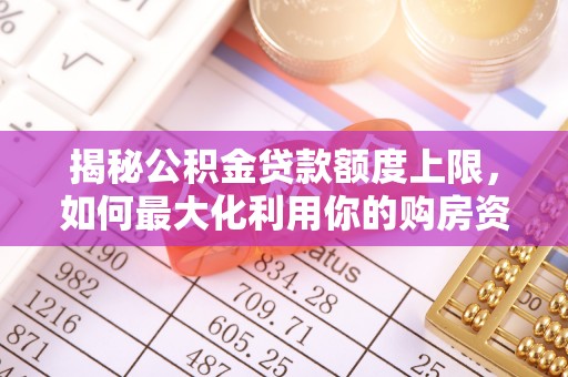 榆阳揭秘公积金贷款额度上限，如何最大化利用你的购房资金
