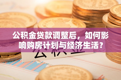 榆阳公积金贷款调整后，如何影响购房计划与经济生活？
