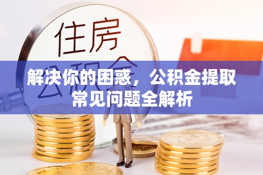 榆阳解决你的困惑，公积金提取常见问题全解析