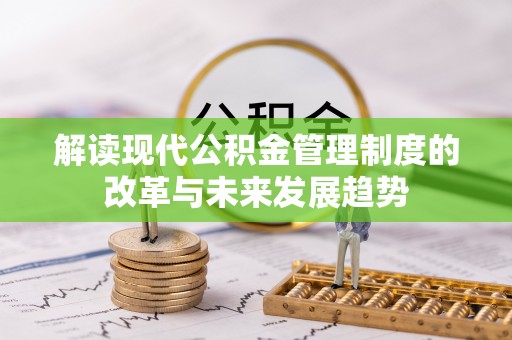 榆阳解读现代公积金管理制度的改革与未来发展趋势