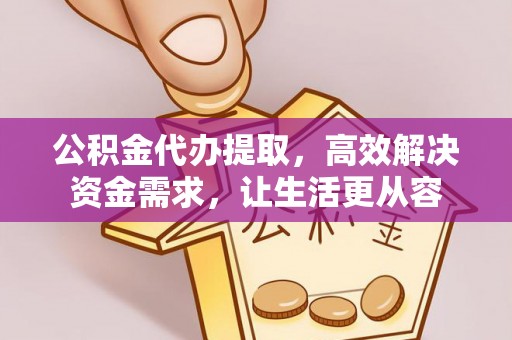 榆阳公积金代办提取，高效解决资金需求，让生活更从容
