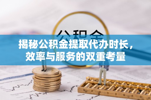 榆阳揭秘公积金提取代办时长，效率与服务的双重考量