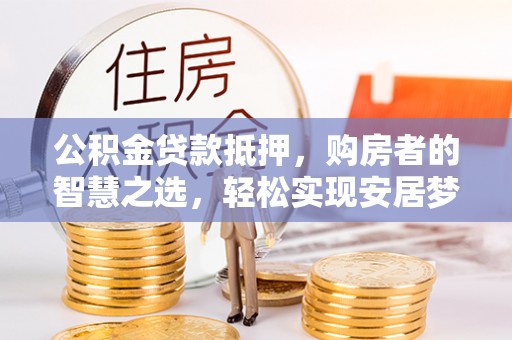榆阳公积金贷款抵押，购房者的智慧之选，轻松实现安居梦想
