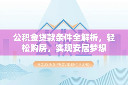 榆阳公积金贷款条件全解析，轻松购房，实现安居梦想