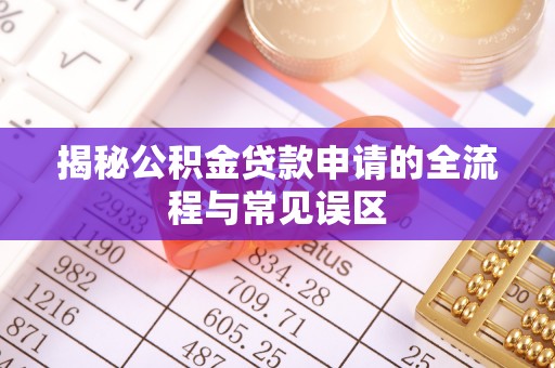榆阳揭秘公积金贷款申请的全流程与常见误区