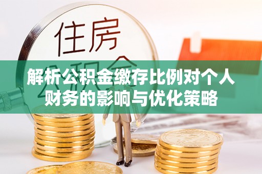 榆阳解析公积金缴存比例对个人财务的影响与优化策略