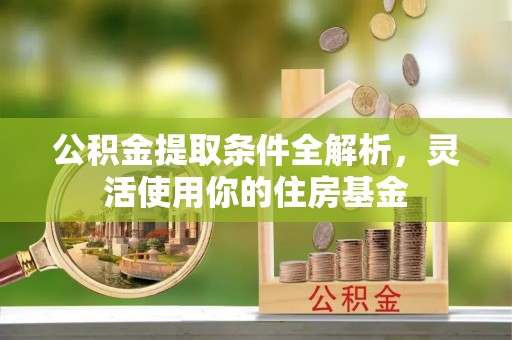 榆阳公积金提取条件全解析，灵活使用你的住房基金