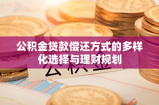 榆阳公积金贷款偿还方式的多样化选择与理财规划