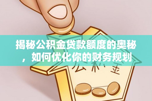 榆阳揭秘公积金贷款额度的奥秘，如何优化你的财务规划