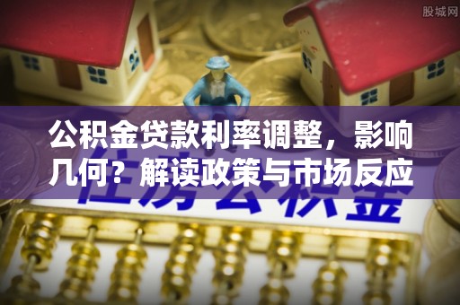 榆阳公积金贷款利率调整，影响几何？解读政策与市场反应