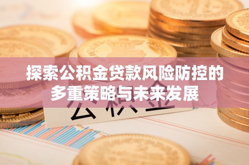 榆阳探索公积金贷款风险防控的多重策略与未来发展