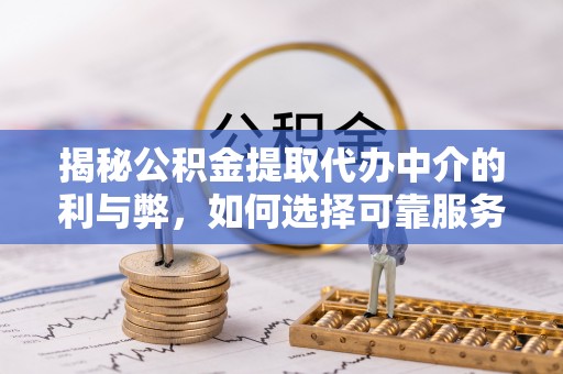 榆阳揭秘公积金提取代办中介的利与弊，如何选择可靠服务？
