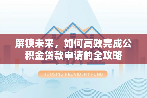 榆阳解锁未来，如何高效完成公积金贷款申请的全攻略