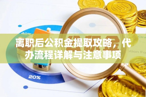 榆阳离职后公积金提取攻略，代办流程详解与注意事项