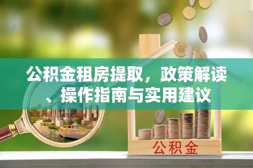榆阳公积金租房提取，政策解读、操作指南与实用建议