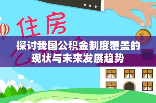 榆阳探讨我国公积金制度覆盖的现状与未来发展趋势